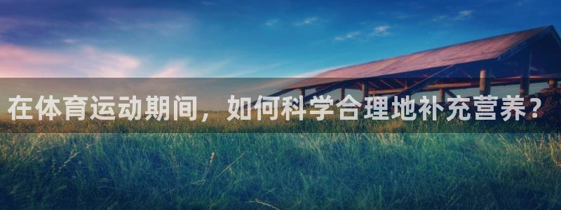 必一运动体育：在体育运动期间，如何科学合理地补充营养？