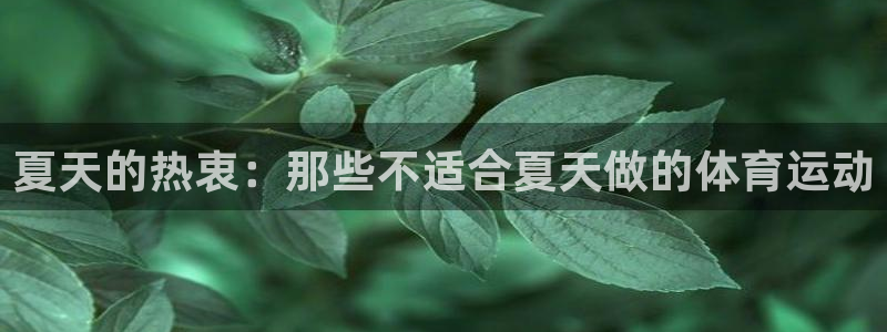 bsports官网 必一运动：夏天的热衷：那些不适合夏天做的体育运动