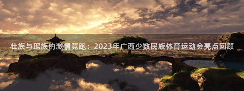 必一运动体育：壮族与瑶族的激情竞跑：2023年广西少数民族体育运动会亮点回顾