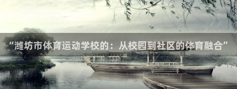 必一运动体育：“潍坊市体育运动学校的：从校园到社区的体育融合”