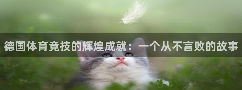 必一运动体育官网：德国体育竞技的辉煌成就：一个从不言败的故事